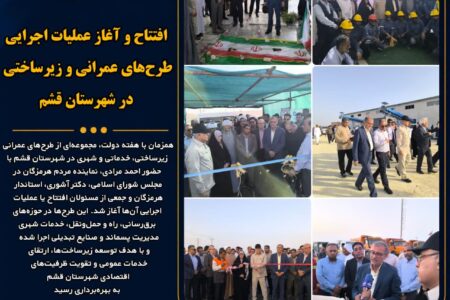  افتتاح و آغاز عملیات اجرایی طرح‌های عمرانی و زیرساختی در شهرستان قشم